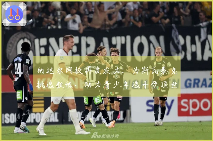 纳达尔网校再度发力：为斯瓦泰克挑选教练，助力青少年选手登顶世界！