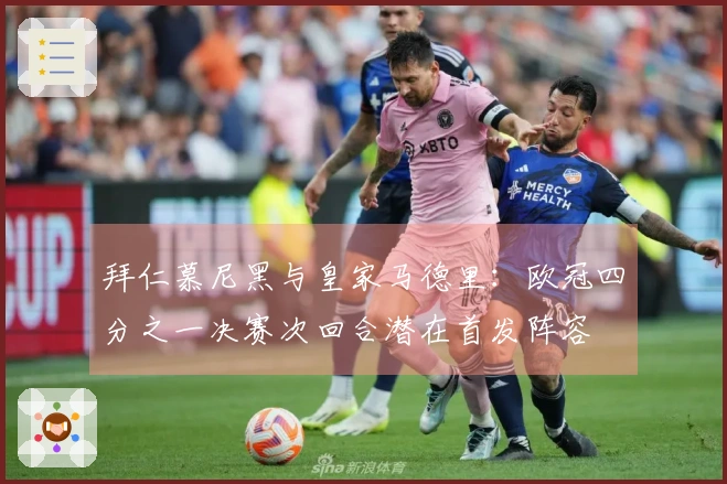 拜仁慕尼黑与皇家马德里：欧冠四分之一决赛次回合潜在首发阵容