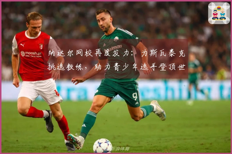纳达尔网校再度发力：为斯瓦泰克挑选教练，助力青少年选手登顶世界！