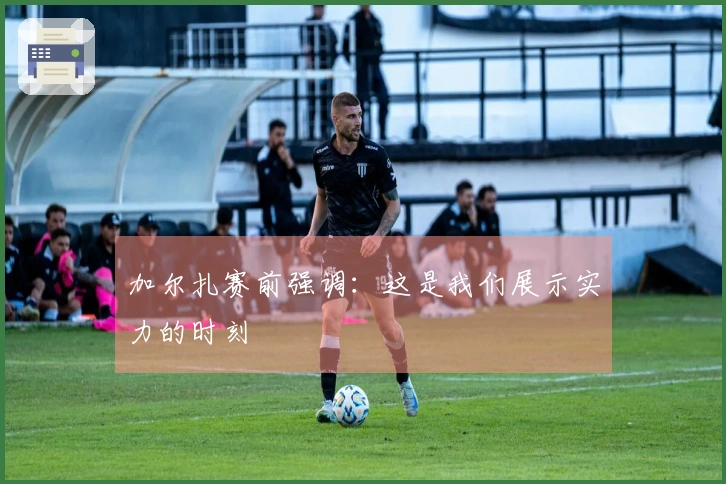 加尔扎赛前强调：这是我们展示实力的时刻