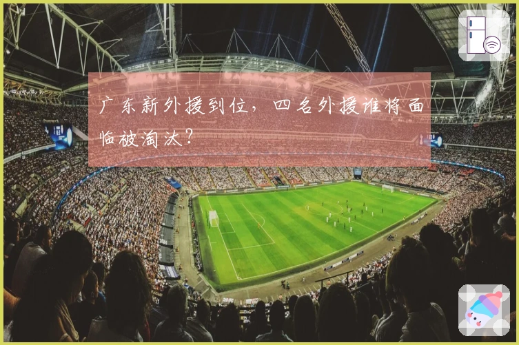 广东新外援到位，四名外援谁将面临被淘汰？