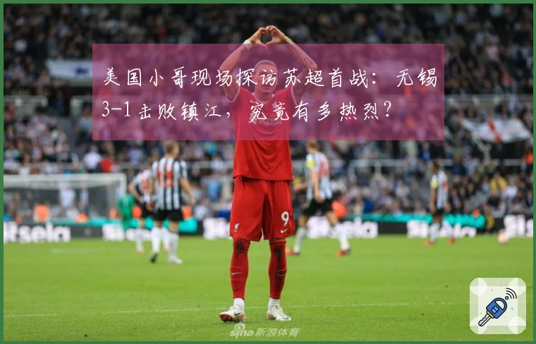 美国小哥现场探访苏超首战：无锡3-1击败镇江，究竟有多热烈？