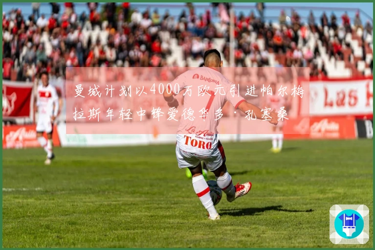 曼城计划以4000万欧元引进帕尔梅拉斯年轻中锋爱德华多·孔塞桑