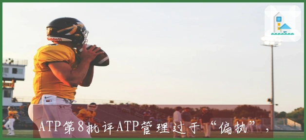 ATP第8批评ATP管理过于“偏执”，呼吁进行深刻变革