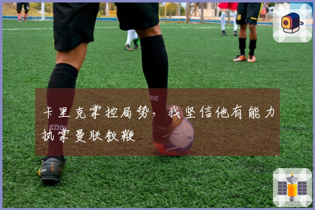 卡里克掌控局势，我坚信他有能力执掌曼联教鞭