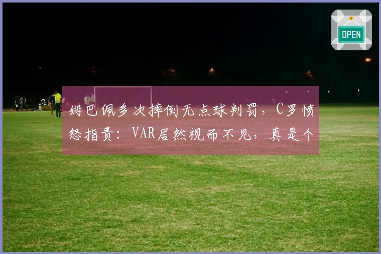姆巴佩多次摔倒无点球判罚，C罗愤怒指责：VAR居然视而不见，真是个丑闻！