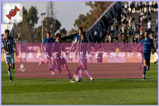 雄鹿更衣室提前得知里弗斯辞职消息