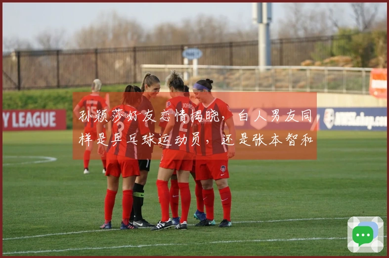 孙颖莎好友恋情揭晓，白人男友同样是乒乓球运动员，还是张本智和的劲敌