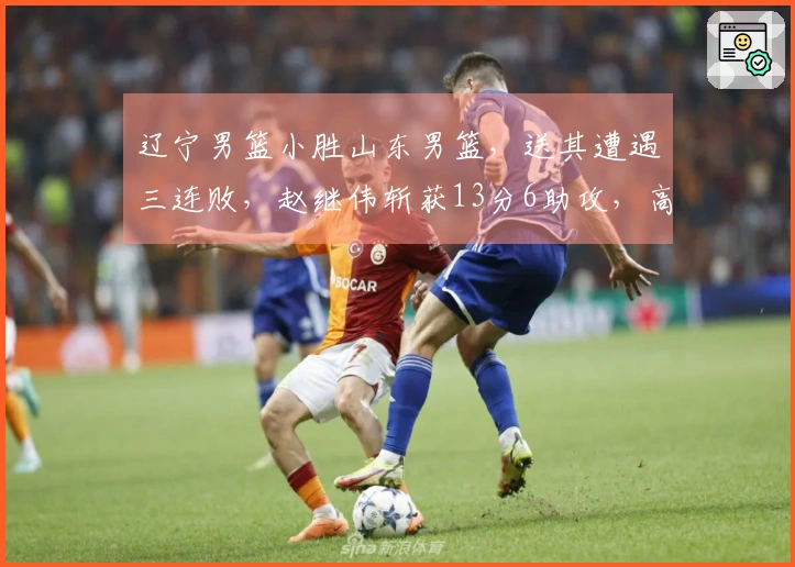 辽宁男篮小胜山东男篮，送其遭遇三连败，赵继伟斩获13分6助攻，高诗岩贡献14分5助攻8篮板