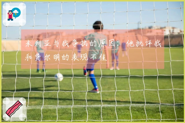 米利亚与我争执的原因:他批评我和费尔明的表现不佳