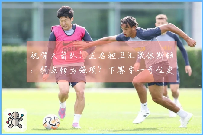 祝贺火箭队！五名控卫汇聚休斯顿，弱点转为强项？下赛季一号位更为奢华