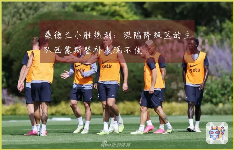 桑德兰小胜热刺，深陷降级区的主队西蒙斯替补表现不佳