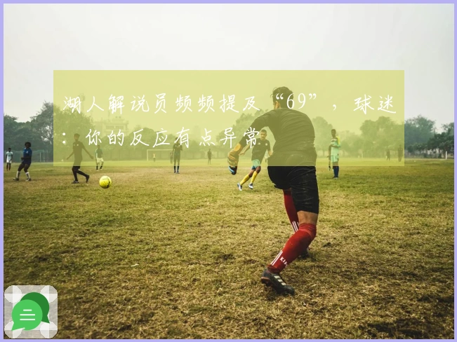 湖人解说员频频提及“69”,球迷:你的反应有点异常